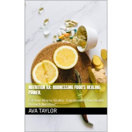  Nutrition Rx: Harnessing Food's Healing Power. : Eat Your Way to Vitality: Transforming Your Health through Nutrition"