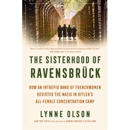 The Sisterhood of Ravensbrück: How an Intrepid Band of Frenchwomen Resisted the Nazis in Hitler's All-Female Concentration Camp