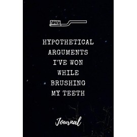 Hypothetical Arguments I've Won While Brushing My Teeth Journal: Funny Saying Blank Dot Grid and Lined Notebook 6" x 9"