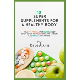  10 Super Supplements for a Healthy Body: How Vitamins and Herbs help your body to fight inflammation and boost immunity