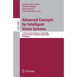 Advanced Concepts for Intelligent Vision Systems: 11th International Conference, ACIVS 2009 Bordeaux, France, September 28--October 2, 2009 Proceedings (Lecture Notes in Computer Science, 5807)