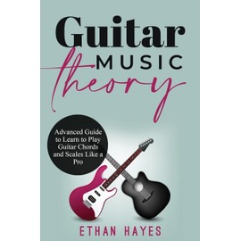 Guitar Music Theory: Advanced Guide to Learn to Play Guitar Chords and Scales Like a Pro