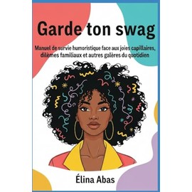 GARDE TON SWAG:: Manuel de survie humoristique face aux joies capillaires, dilemmes familiaux et autres galères du quotidien