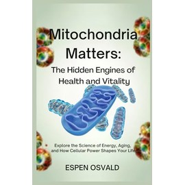 Mitochondria Matters: The Hidden Engines of Health and Vitality: Explore the Science of Energy, Aging, and How Cellular Power Shapes Your Life