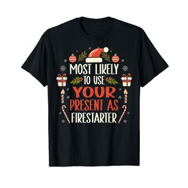 Most Likely To Use Your Present As Firestarter - Funny Xmas T-Shirt