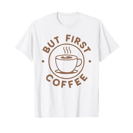 But First Coffee Funny Coffee Lover T-Shirt