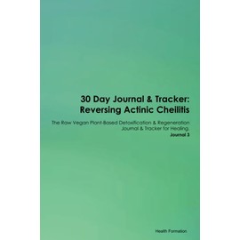 30 Day Journal & Tracker: Reversing Actinic Cheilitis The Raw Vegan Plant-Based Detoxification & Regeneration Journal & Tracker for Healing. Journal 3