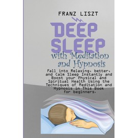 Deep Sleep with Meditation and Hypnosis: Fall into Relaxing, better, and Calm Sleep Instantly and Boost your Physical and Spiritual Health Using the ... and Hypnosis in This Book for beginners.