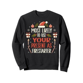 Most Likely To Use Your Present As Firestarter - Funny Xmas Sweatshirt