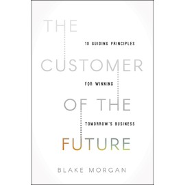The Customer of the Future: 10 Guiding Principles for Winning Tomorrow's Business