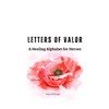 LETTERS OF VALOR: A Healing Alphabet for Heroes