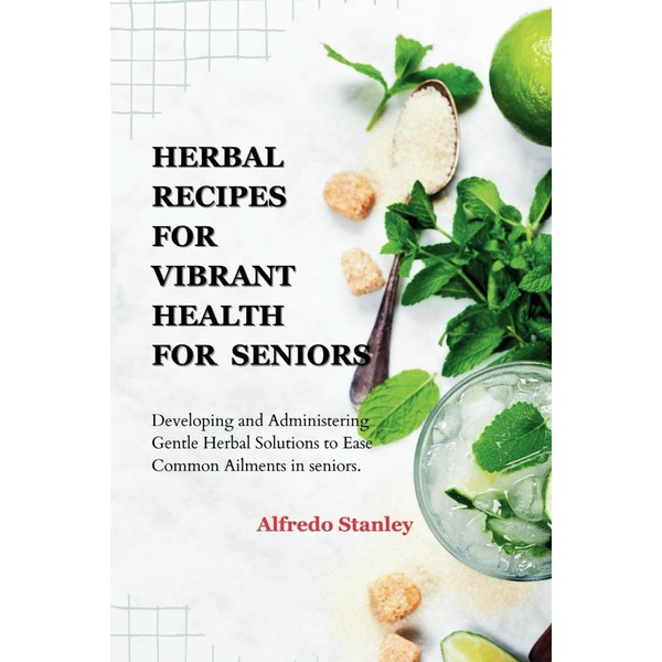 Herbal Recipes for vibrant health for seniors: Developing and Administering