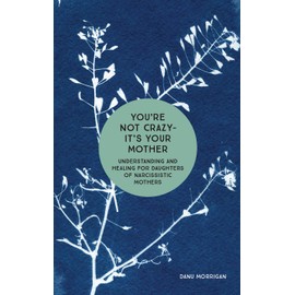 You're Not Crazy - It's Your Mother: Understanding and Healing for Daughters of Narcissistic Mothers