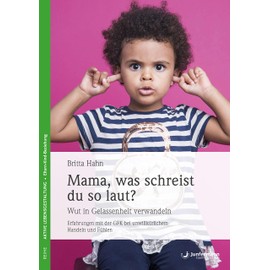 Mama, was schreist du so laut?: Wut in Gelassenheit verwandeln. Erfahrungen mit der GFK bei unwillkürlichem Handeln und Fühlen