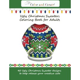 Color and Create: Ugly Christmas Sweaters Coloring Book for Adults: 40 Ugly Christmas Sweater designs to help release your creative side