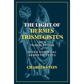 The Light of Hermes Trismegistus: New Translations of Seven Essential Hermetic Texts