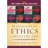 Managerial Ethics in Healthcare: A New Perspective (AUPHA/HAP Book)