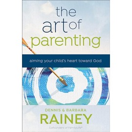 The Art of Parenting: Aiming Your Child’s Heart Toward God (Applying Biblical Truths to 4 Elements of Christian Parenting: Relationships, Character, Identity, & Mission)