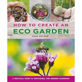 How to Create an Eco Garden: The Practical Guide to Sustainable and Greener Gardening