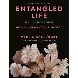 Entangled Life: The Illustrated Edition: How Fungi Make Our Worlds