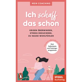 Ich schaff das schon -: Krisen überwinden, Stress reduzieren, zu Hause wohlfühlen - 3 Selbsttests und Trainingsprogramme für einen entspannteren Alltag - Ein SPIEGEL-Buch (Mein Coaching-Reihe, Band 3)