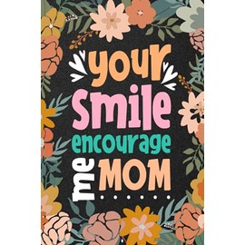 Your Smiles Encourage Me Mom - Mothers Day Gifts Notebook Journal A 100 Page Lined Notebook Journal Diary Gifts For Mom