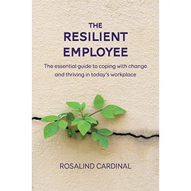 The Resilient Employee: The essential guide to coping with change and thriving in today's workplace