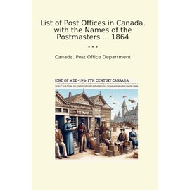 List of Post Offices in Canada, with the Names of the Postmasters ... 1864 (Classic Books)