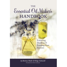 The Essential Oil Maker's Handbook: Extracting, Distilling & Enjoying Plant Essences