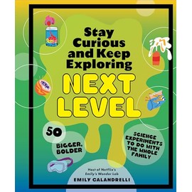 Stay Curious and Keep Exploring: Next Level: 50 Bigger, Bolder Science Experiments to Do with the Whole Family