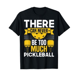 There Can Never Be Too Much Pickleball T-Shirt, black