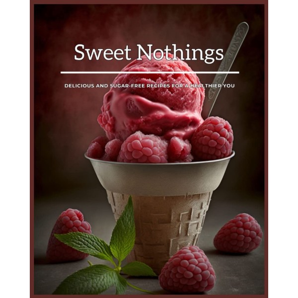 Sweet Nothings Delicious and Sugar-Free Recipes for a Healthier You: