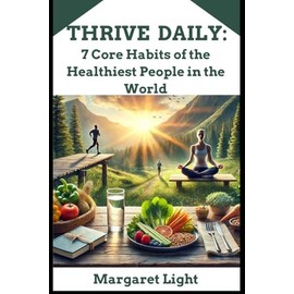 Thrive Daily - 7 Core Habits of the Healthiest People in the World.: Unlock daily routines that promote energy, wellness, and long-term health from global lifestyles.