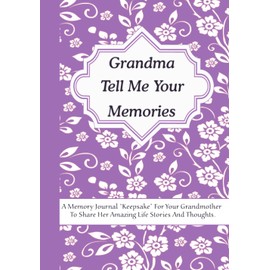 Grandma Tell Me Your Memories: A Memory Journal “Keepsake” For Your Grandma To Share Her Amazing Life Stories And Thoughts. It’s A Guided Question Journal To Preserve Memories.