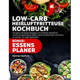  Low-Carb Heißluftfritteuse Kochbuch: Schnelle und leckere Rezepte zum einfachen Abnehmen und für ein gesünderes Gefühl, ohne auf Geschmack verzichten zu müssen | 14-Tage-Speiseplan. (German Edition)