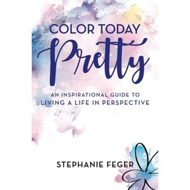Color Today Pretty: An Inspirational Guide to Living a Life in Perspective