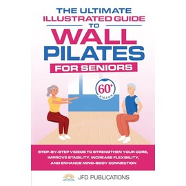 The Ultimate Illustrated Guide to Wall Pilates For Seniors: Step-by-Step Videos to Strengthen your Core, Improve Stability, Increase Flexibility and ... (The Ultimate Illustrated Guide Series)