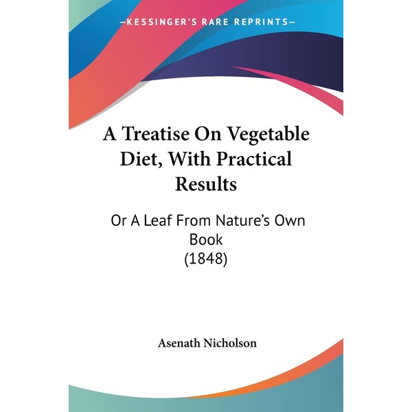 A Treatise On Vegetable Diet, With Practical Results: Or A