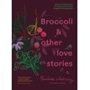 Broccoli and Other Love Stories: Notes and Recipes from an