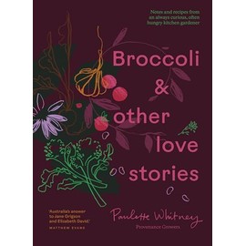 Broccoli and Other Love Stories: Notes and Recipes from an Always Curious, Often Hungry Kitchen Gardener