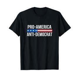 Pro America - Anti Democrat - T-Shirt