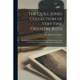 The Quill Jones Collection of Very Fine Oriental Rugs: Including Important Persian & Asia Minor Weaves of the 16th & 17th Centuries in Magnificent Specimens of Carpet Size