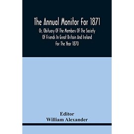 The Annual Monitor For 1871 Or, Obituary Of The Members Of The Society Of Friends In Great Britain And Ireland For The Year 1870