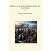 With the Scottish Regiments at the Front
