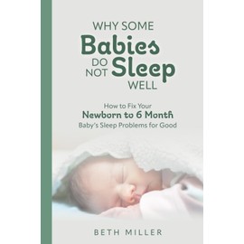 Why Some Babies Do Not Sleep Well: How to Fix Your Newborn to 6 Month Baby's Sleep Problems for Good