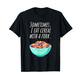 Sometimes I eat cornflakes with the fork - Nonsense Fun T-Shirt