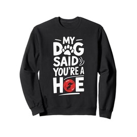 My Dog Said You're A Hoe Funny Dog Joke Sweatshirt