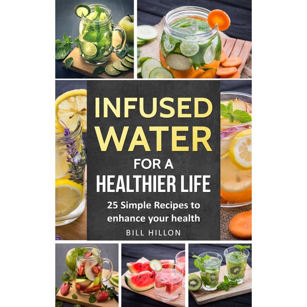  Infused Water For A Healthier Life: 25 Simple Recipes