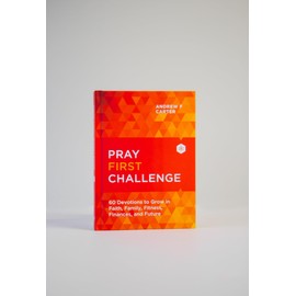 Pray First Challenge: 60 Devotions to Grow in Faith, Family, Fitness, Finances, and Future―See Miraculous Answers to Your Prayers and Experience His Daily Peace & Provision