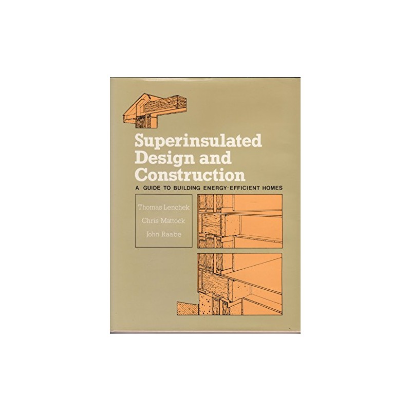 Superinsulated Design and Construction: A Guide for Building Energy-Efficient Homes
